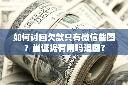 济南如何讨回欠款只有微信截图？当证据有用吗追回？