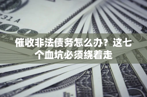 济南催收非法债务怎么办？这七个血坑必须绕着走