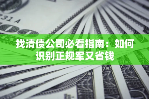 济南找清债公司必看指南：如何识别正规军又省钱