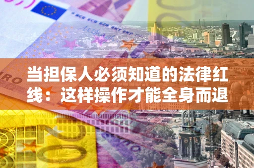 济南当担保人必须知道的法律红线：这样操作才能全身而退