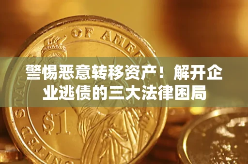 济南警惕恶意转移资产！解开企业逃债的三大法律困局