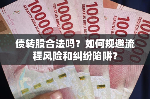 济南债转股合法吗？如何规避流程风险和纠纷陷阱？