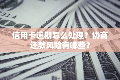 济南信用卡逾期怎么处理？协商还款风险有哪些？